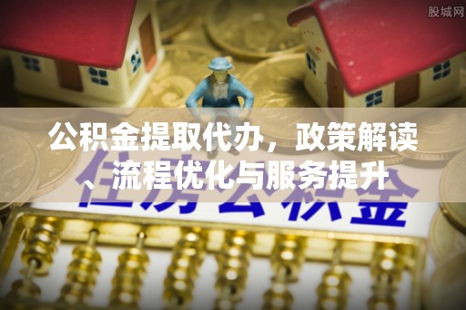 奎屯公积金提取代办，政策解读、流程优化与服务提升