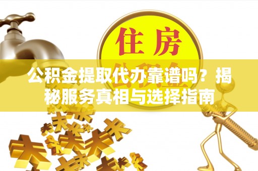 奎屯公积金提取代办靠谱吗？揭秘服务真相与选择指南
