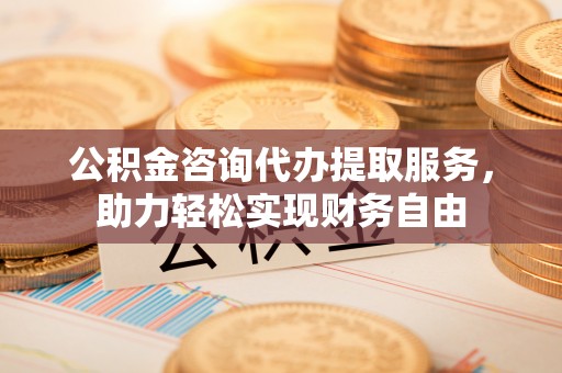 奎屯公积金咨询代办提取服务，助力轻松实现财务自由