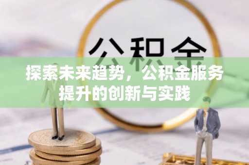 奎屯探索未来趋势，公积金服务提升的创新与实践