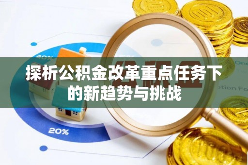 奎屯探析公积金改革重点任务下的新趋势与挑战