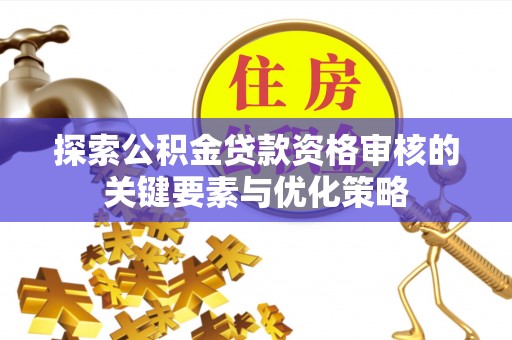 奎屯探索公积金贷款资格审核的关键要素与优化策略