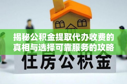 奎屯揭秘公积金提取代办收费的真相与选择可靠服务的攻略
