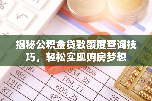 奎屯揭秘公积金贷款额度查询技巧，轻松实现购房梦想