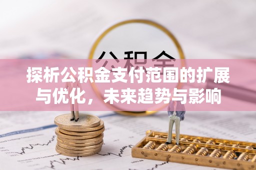 奎屯探析公积金支付范围的扩展与优化，未来趋势与影响