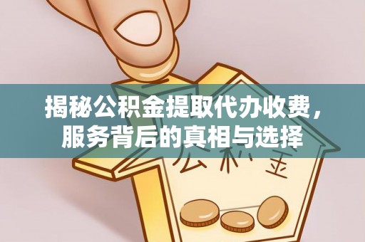 奎屯揭秘公积金提取代办收费，服务背后的真相与选择