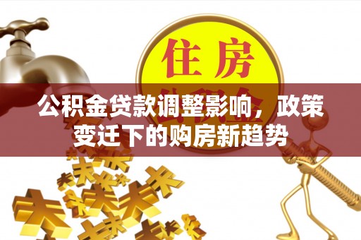 奎屯公积金贷款调整影响，政策变迁下的购房新趋势