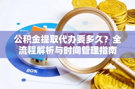 奎屯公积金提取代办要多久？全流程解析与时间管理指南