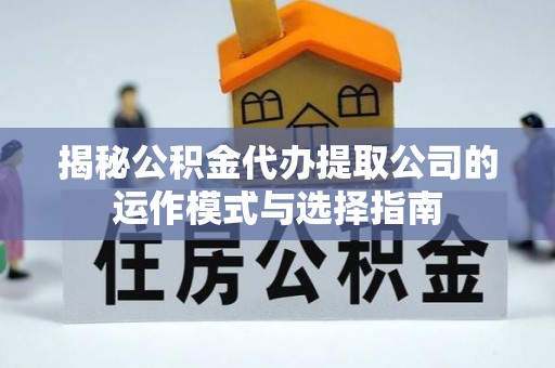 奎屯揭秘公积金代办提取公司的运作模式与选择指南