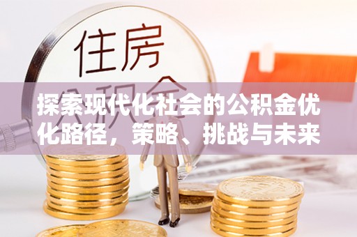 奎屯探索现代化社会的公积金优化路径，策略、挑战与未来展望