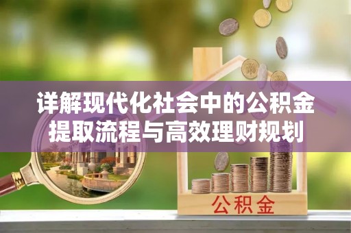 奎屯详解现代化社会中的公积金提取流程与高效理财规划