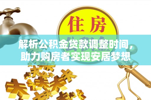 奎屯解析公积金贷款调整时间，助力购房者实现安居梦想