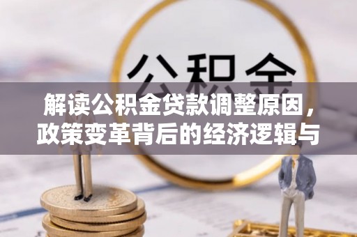 奎屯解读公积金贷款调整原因，政策变革背后的经济逻辑与民生影响