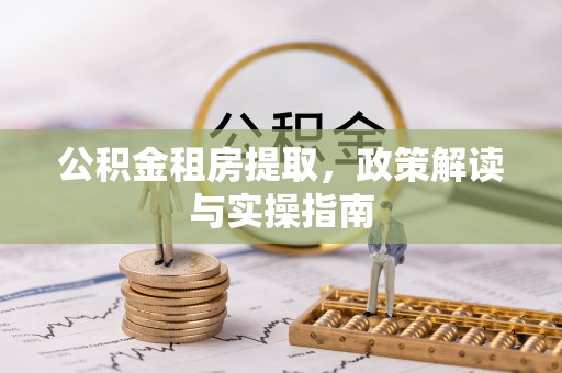 奎屯公积金租房提取，政策解读与实操指南