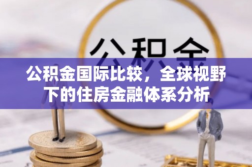 奎屯公积金国际比较，全球视野下的住房金融体系分析